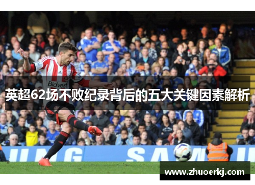 英超62场不败纪录背后的五大关键因素解析
